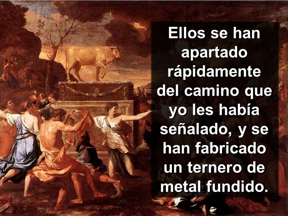 Ellos se han apartado rápidamente del camino que yo les había señalado, y se han fabricado un ternero de metal fundido.
