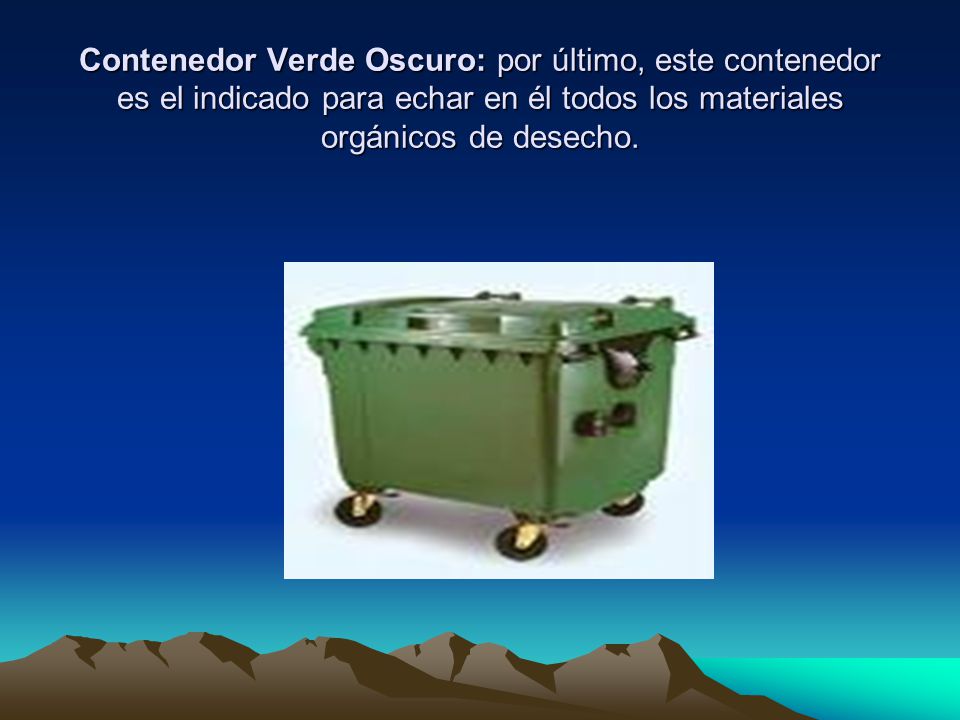 Contenedor Verde Oscuro: por último, este contenedor es el indicado para echar en él todos los materiales orgánicos de desecho.
