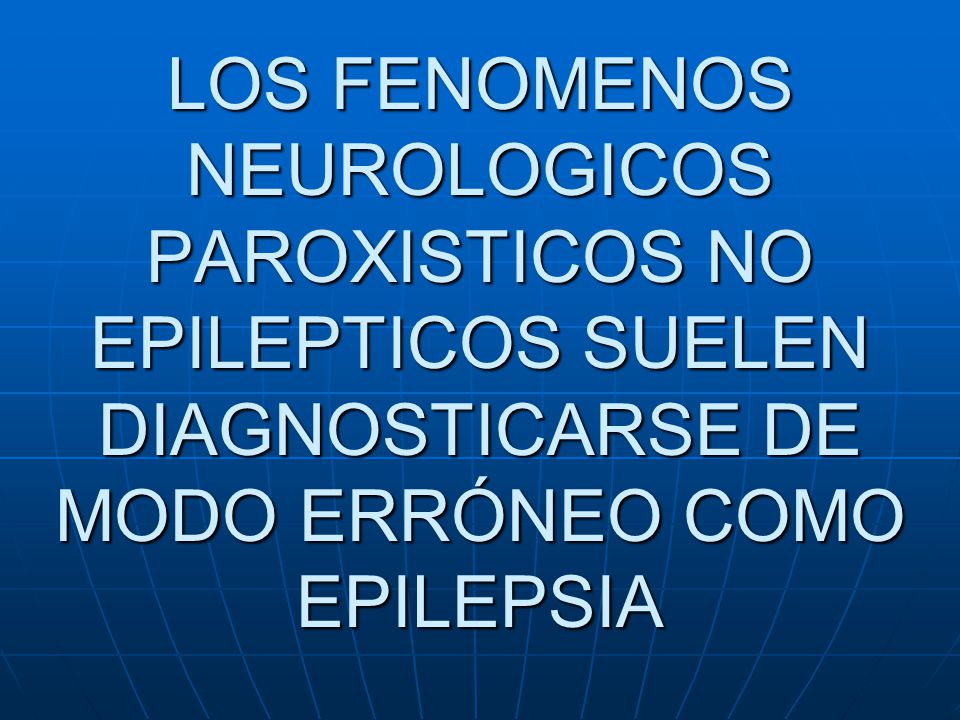LOS FENOMENOS NEUROLOGICOS PAROXISTICOS NO EPILEPTICOS SUELEN DIAGNOSTICARSE DE MODO ERRÓNEO COMO EPILEPSIA