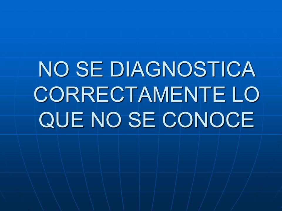 NO SE DIAGNOSTICA CORRECTAMENTE LO QUE NO SE CONOCE