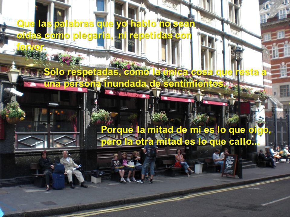 Que las palabras que yo hablo no sean oídas como plegaria, ni repetidas con fervor.