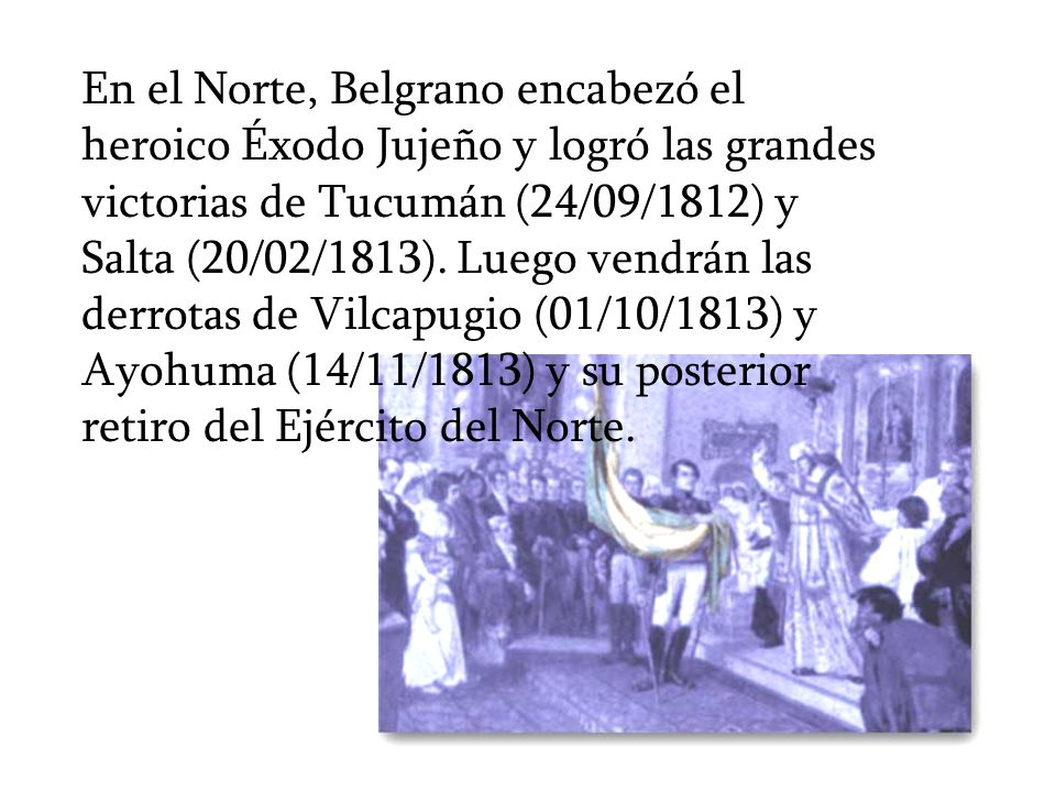 En el Norte, Belgrano encabezó el heroico Éxodo Jujeño y logró las grandes victorias de Tucumán (24/09/1812) y Salta (20/02/1813).