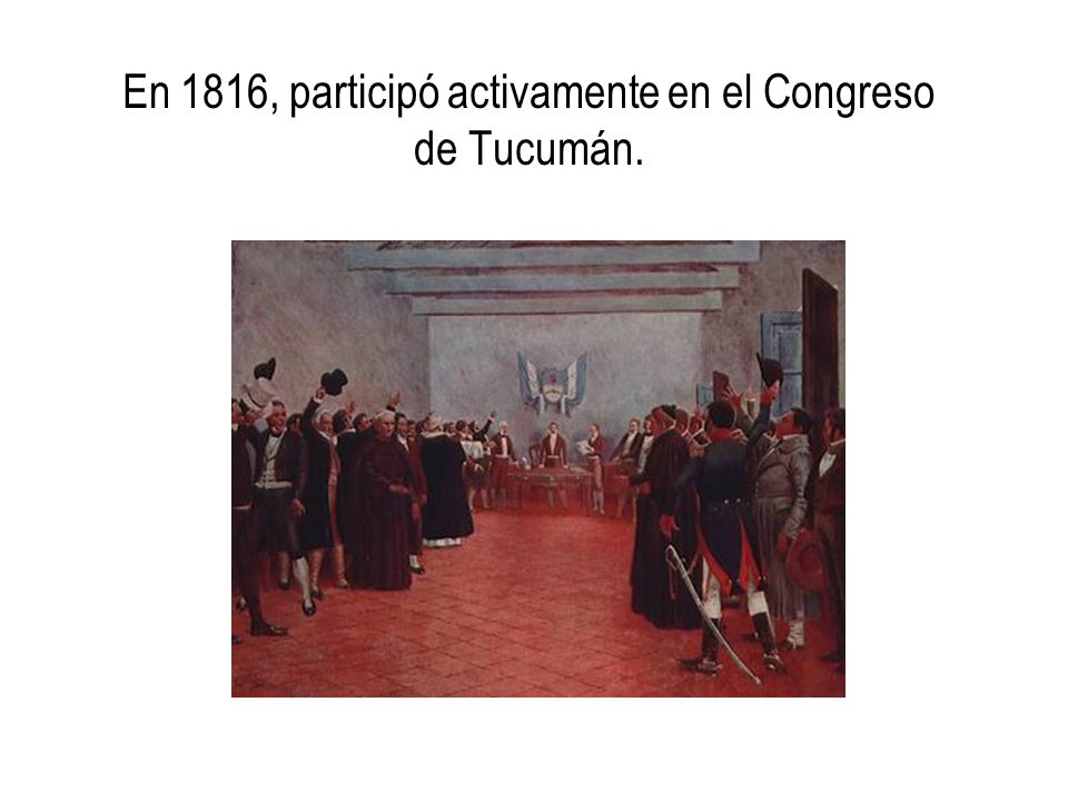 En 1816, participó activamente en el Congreso de Tucumán.