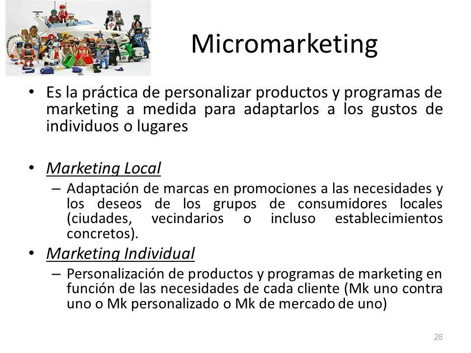 Micromarketing Es la práctica de personalizar productos y programas de marketing a medida para adaptarlos a los gustos de individuos o lugares.