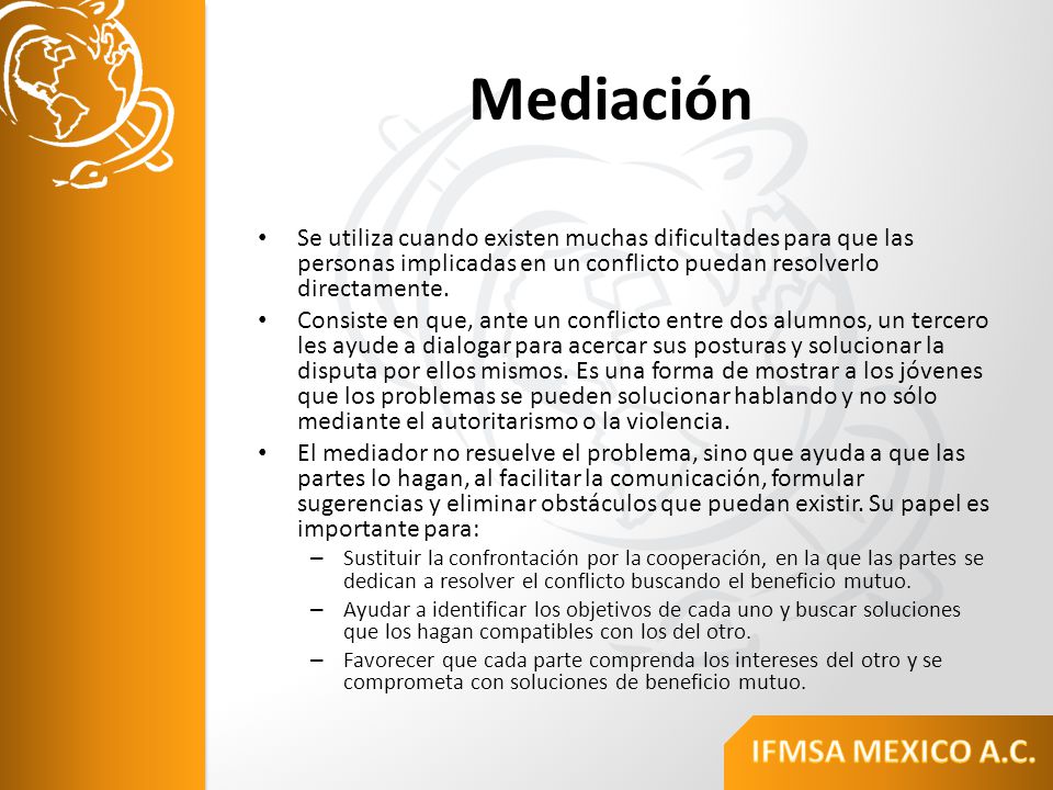 Mediación Se utiliza cuando existen muchas dificultades para que las personas implicadas en un conflicto puedan resolverlo directamente.