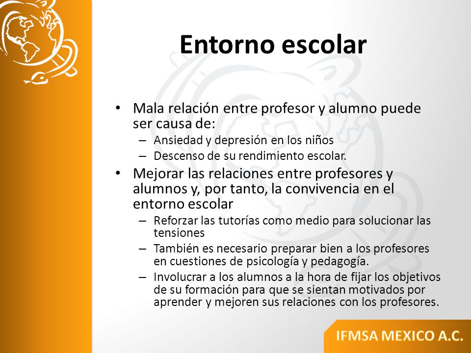 Entorno escolar Mala relación entre profesor y alumno puede ser causa de: Ansiedad y depresión en los niños.