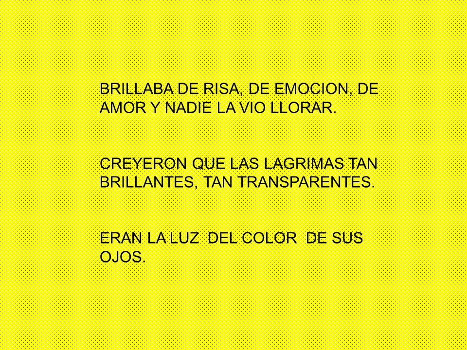 BRILLABA DE RISA, DE EMOCION, DE AMOR Y NADIE LA VIO LLORAR.