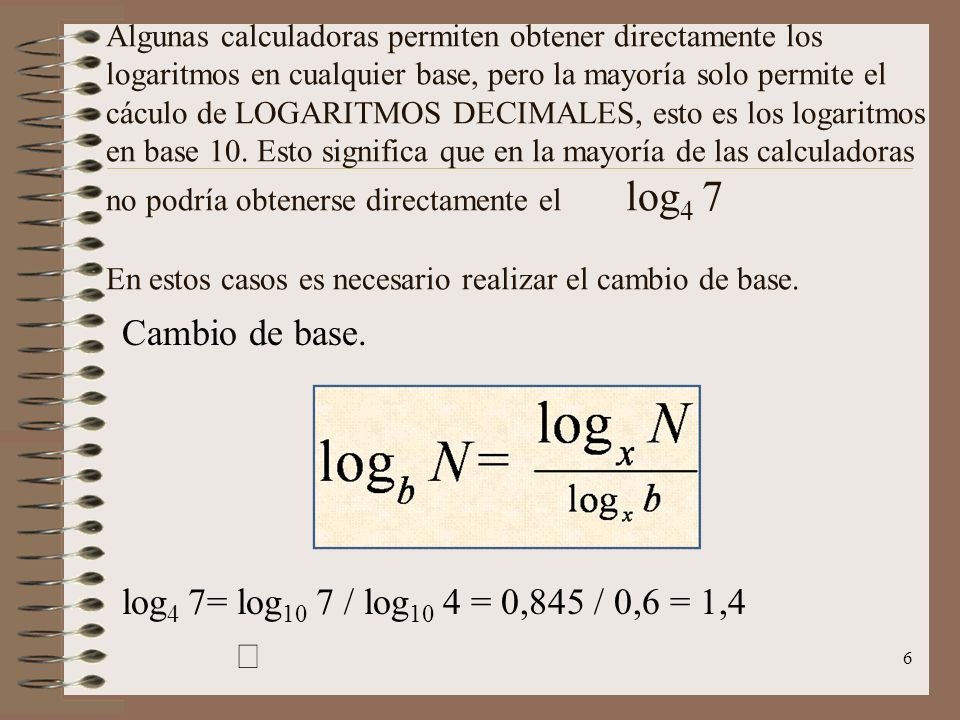 Cambio de base. log4 7= log10 7 / log10 4 = 0,845 / 0,6 = 1,4 