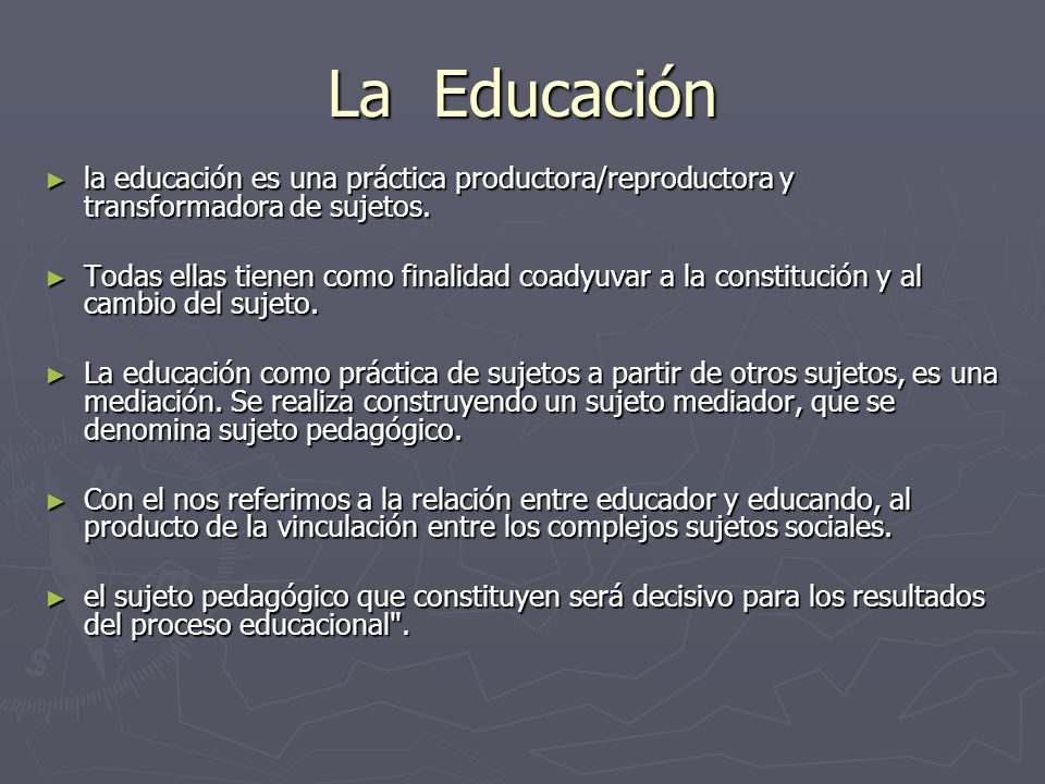 La Educación la educación es una práctica productora/reproductora y transformadora de sujetos.
