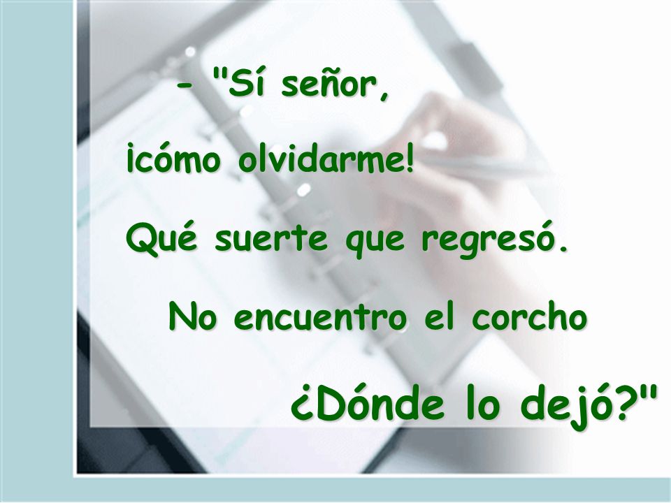 ¿Dónde lo dejó - Sí señor, ¡cómo olvidarme! Qué suerte que regresó.