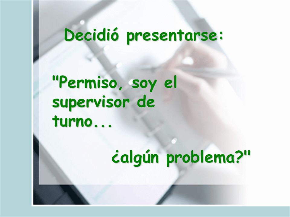 Decidió presentarse: Permiso, soy el supervisor de turno... ¿algún problema