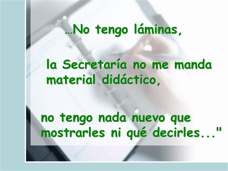 …No tengo láminas, la Secretaría no me manda material didáctico, no tengo nada nuevo que mostrarles ni qué decirles...