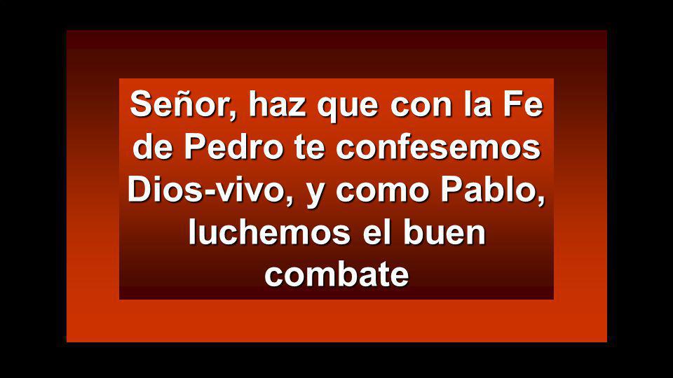 Señor, haz que con la Fe de Pedro te confesemos Dios-vivo, y como Pablo, luchemos el buen combate