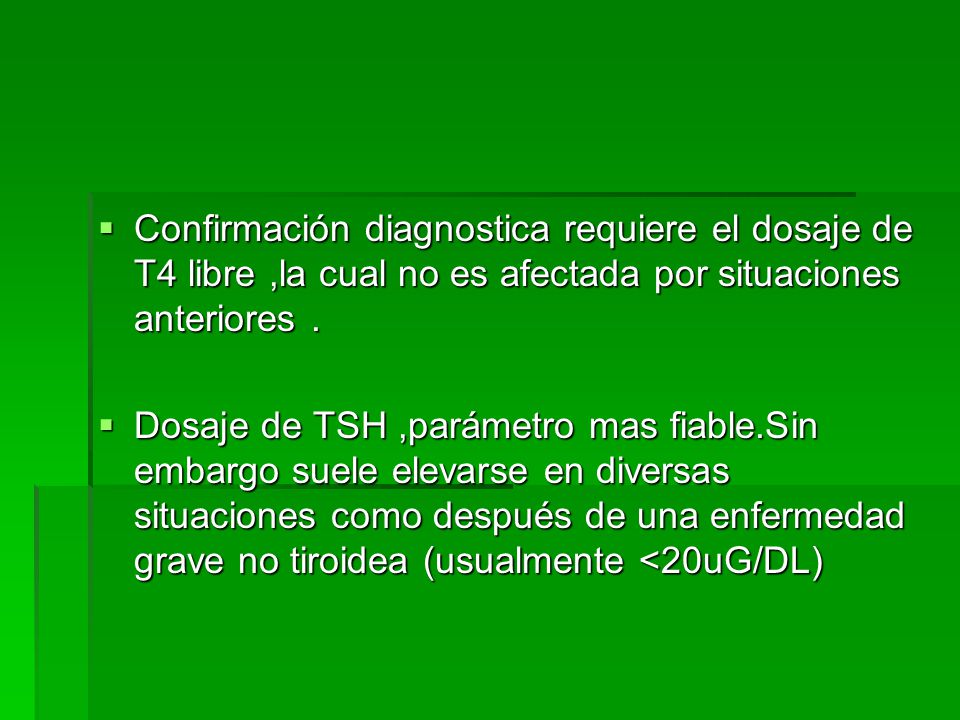 Confirmación diagnostica requiere el dosaje de T4 libre ,la cual no es afectada por situaciones anteriores .