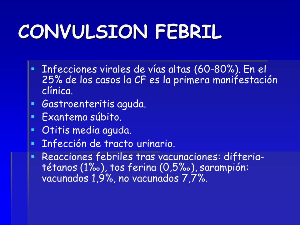 CONVULSION FEBRIL Infecciones virales de vías altas (60-80%). En el 25% de los casos la CF es la primera manifestación clínica.