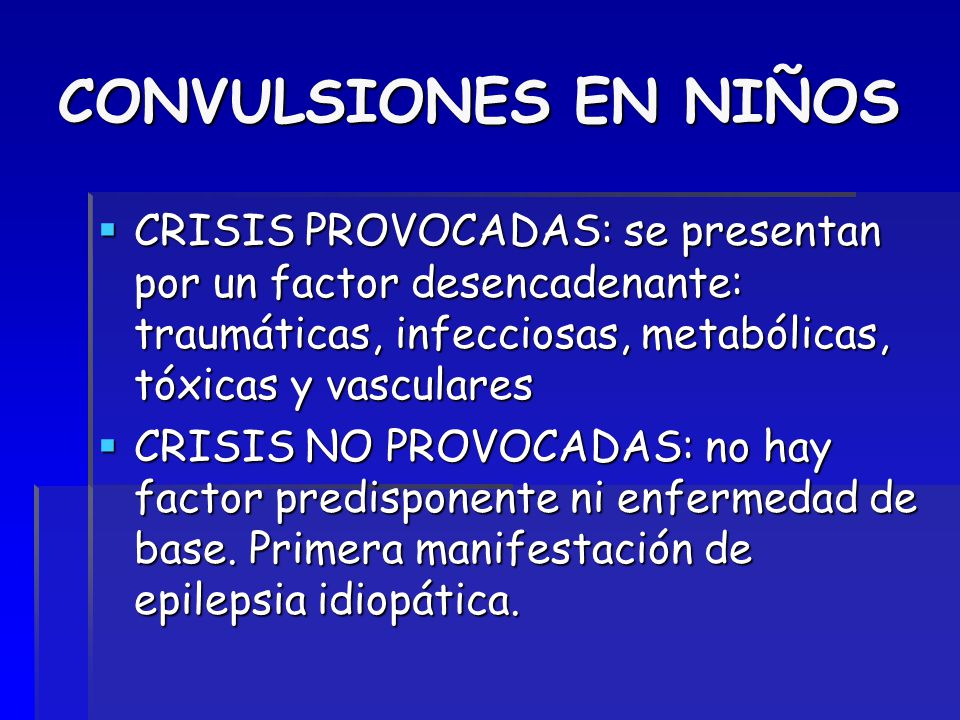 CONVULSIONES EN NIÑOS CRISIS PROVOCADAS: se presentan por un factor desencadenante: traumáticas, infecciosas, metabólicas, tóxicas y vasculares.
