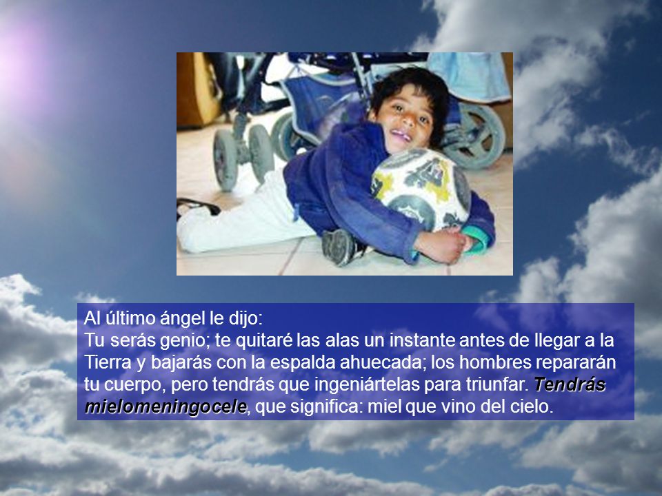 Al último ángel le dijo: Tu serás genio; te quitaré las alas un instante antes de llegar a la Tierra y bajarás con la espalda ahuecada; los hombres repararán tu cuerpo, pero tendrás que ingeniártelas para triunfar.