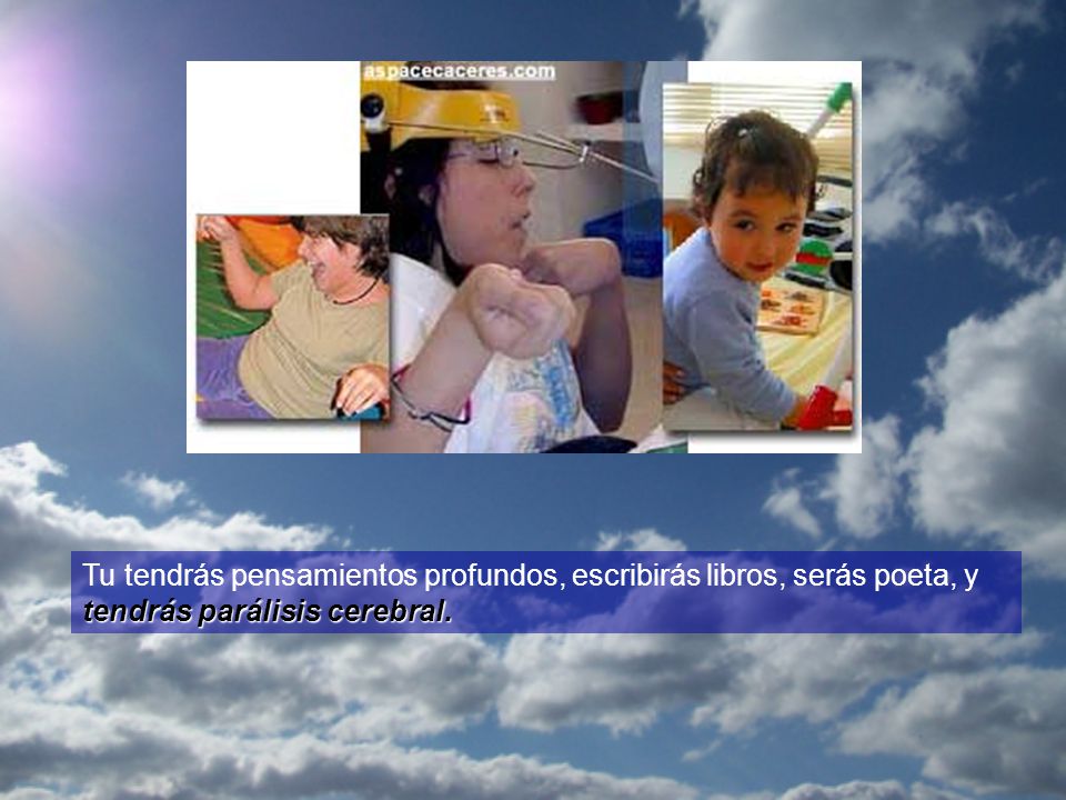 Tu tendrás pensamientos profundos, escribirás libros, serás poeta, y tendrás parálisis cerebral.