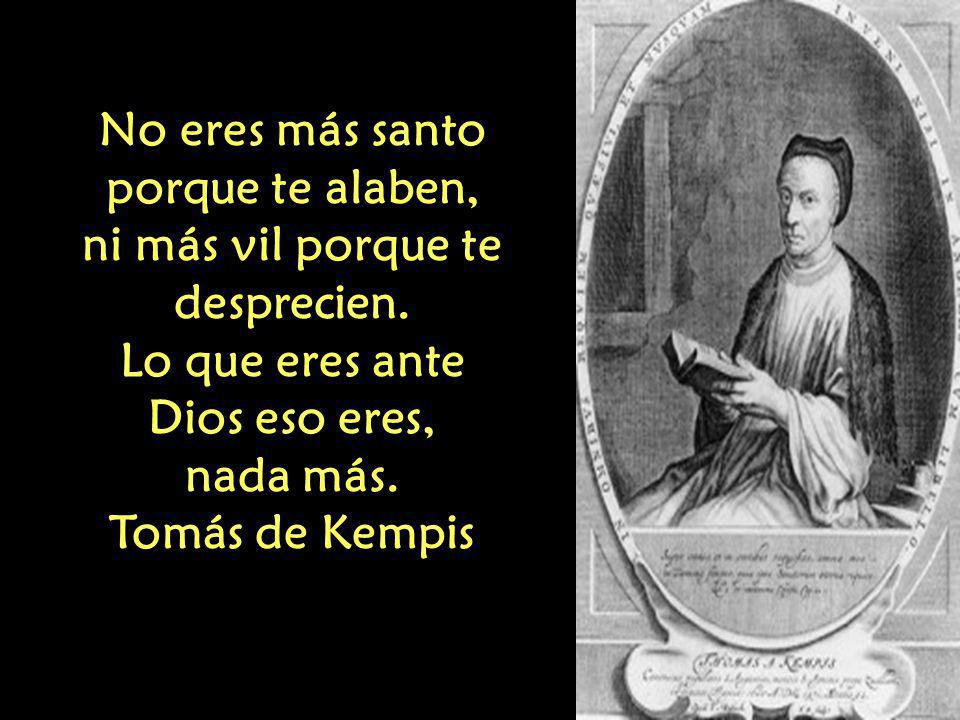 No eres más santo porque te alaben, ni más vil porque te desprecien.