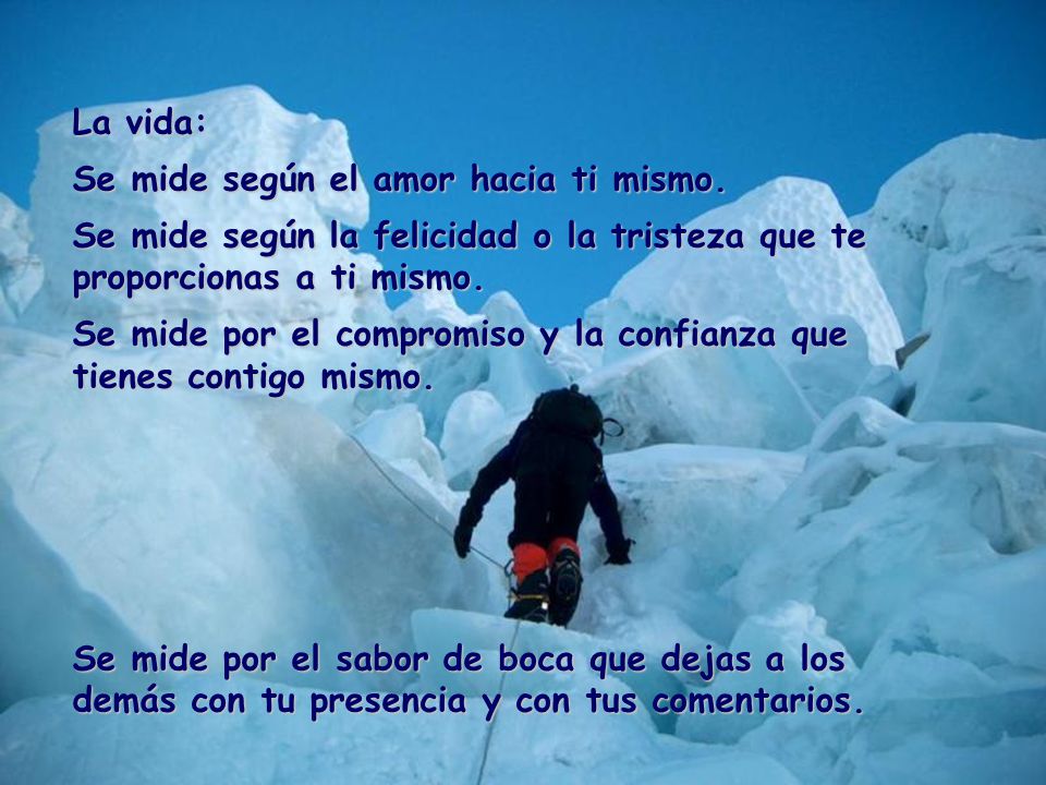 La vida: Se mide según el amor hacia ti mismo. Se mide según la felicidad o la tristeza que te proporcionas a ti mismo.