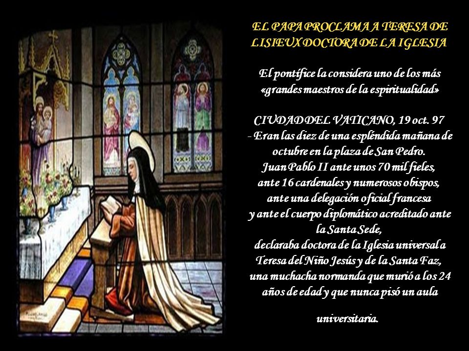 EL PAPA PROCLAMA A TERESA DE LISIEUX DOCTORA DE LA IGLESIA El pontífice la considera uno de los más «grandes maestros de la espiritualidad» CIUDAD DEL VATICANO, 19 oct.