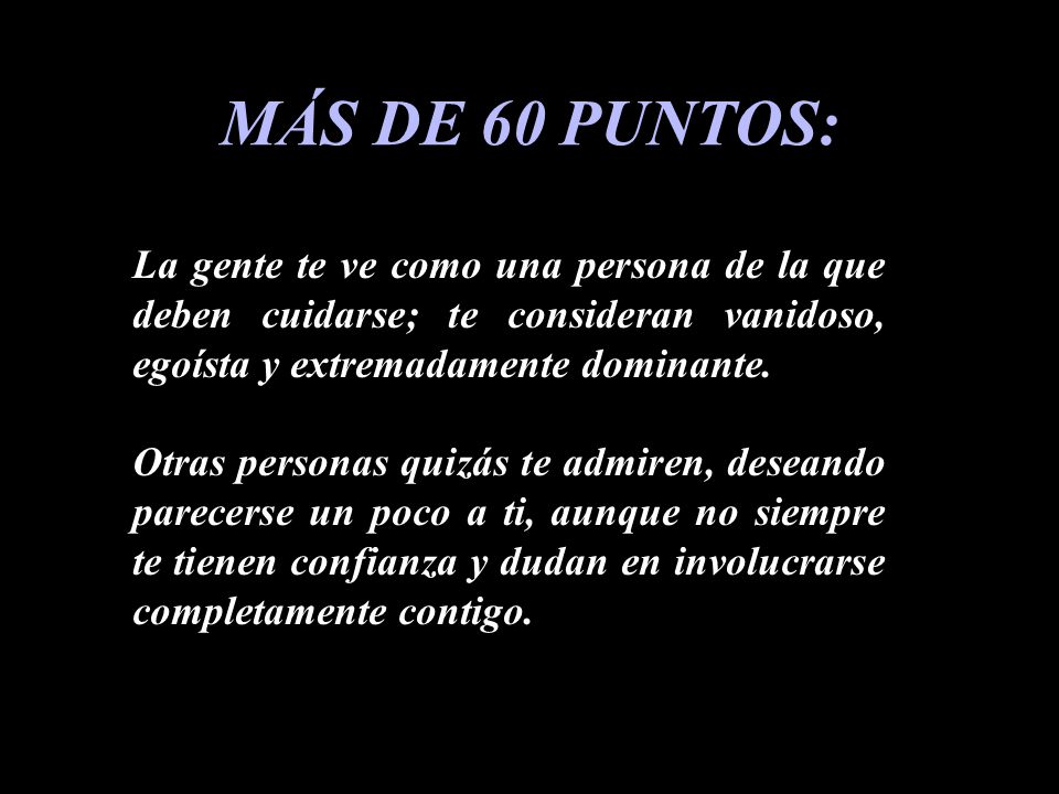 MÁS DE 60 PUNTOS: La gente te ve como una persona de la que deben cuidarse; te consideran vanidoso, egoísta y extremadamente dominante.