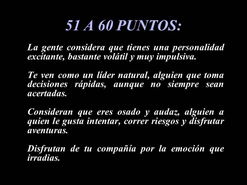 51 A 60 PUNTOS: La gente considera que tienes una personalidad excitante, bastante volátil y muy impulsiva.