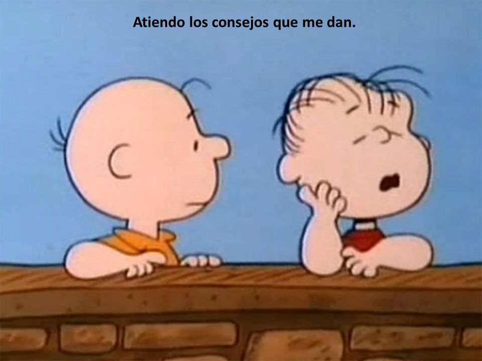 Atiendo los consejos que me dan.