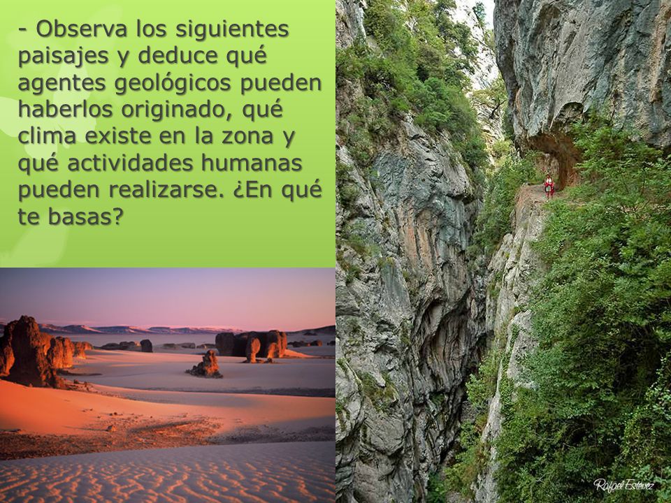 - Observa los siguientes paisajes y deduce qué agentes geológicos pueden haberlos originado, qué clima existe en la zona y qué actividades humanas pueden realizarse.