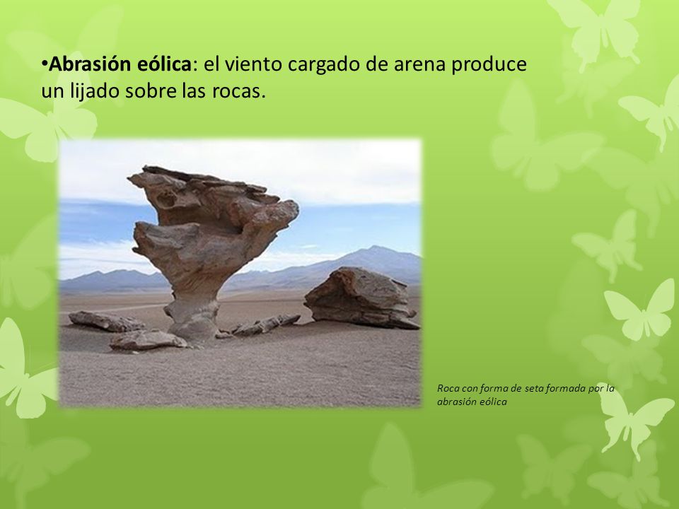 Abrasión eólica: el viento cargado de arena produce un lijado sobre las rocas.