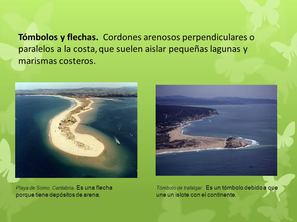 Tómbolos y flechas. Cordones arenosos perpendiculares o paralelos a la costa, que suelen aislar pequeñas lagunas y marismas costeros.