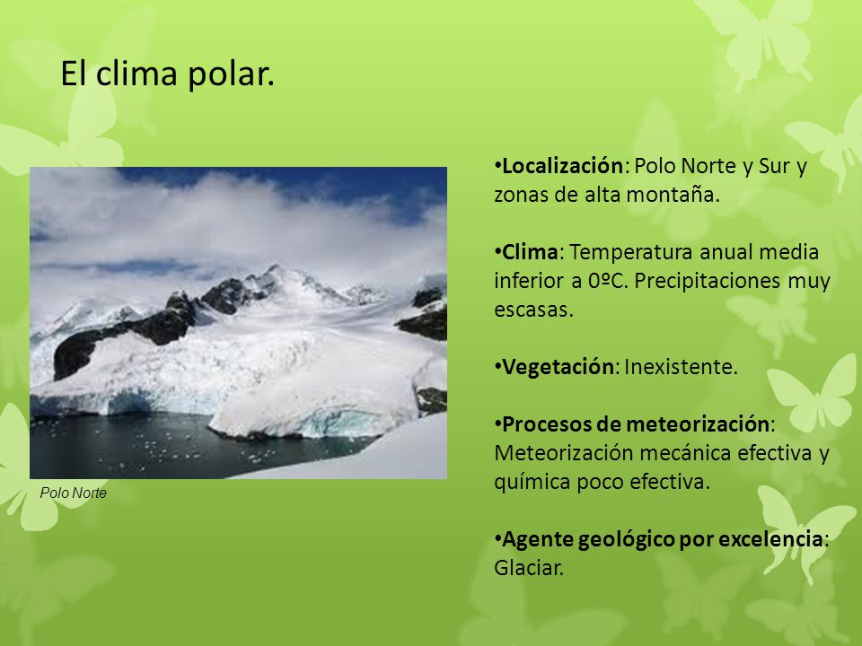 El clima polar. Localización: Polo Norte y Sur y zonas de alta montaña. Clima: Temperatura anual media inferior a 0ºC. Precipitaciones muy escasas.