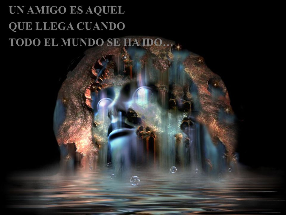 UN AMIGO ES AQUEL QUE LLEGA CUANDO TODO EL MUNDO SE HA IDO…