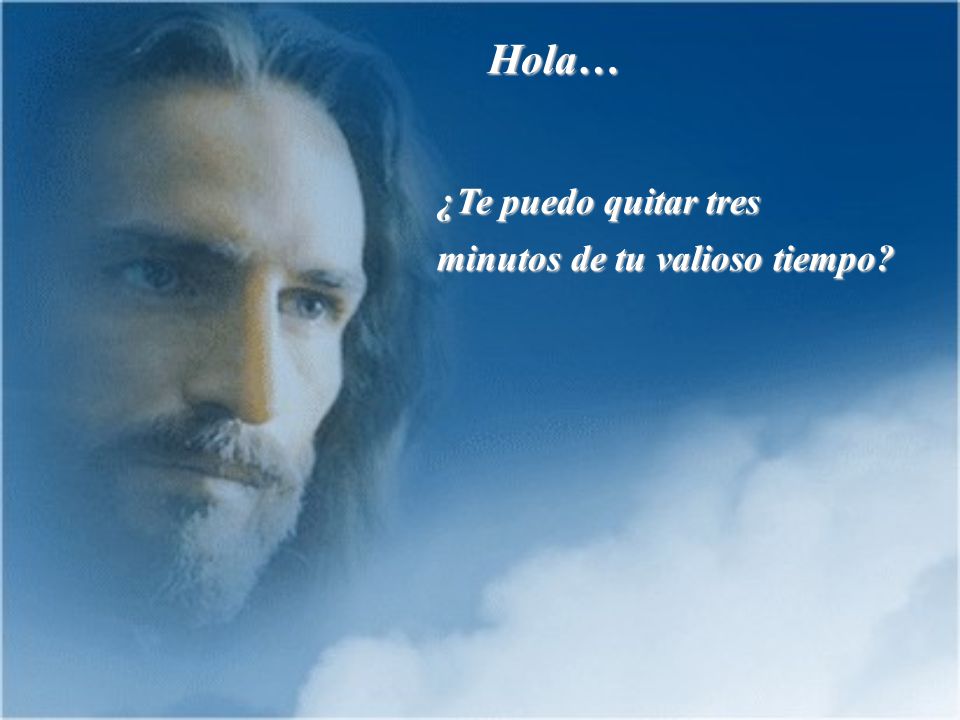 Hola… ¿Te puedo quitar tres minutos de tu valioso tiempo