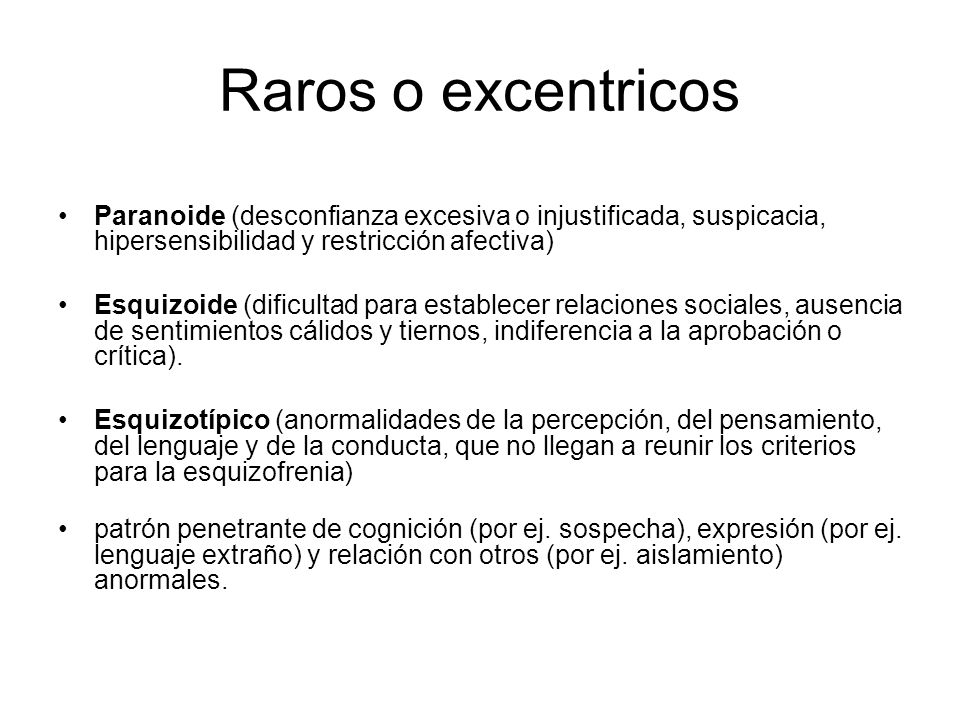 Raros o excentricos Paranoide (desconfianza excesiva o injustificada, suspicacia, hipersensibilidad y restricción afectiva)