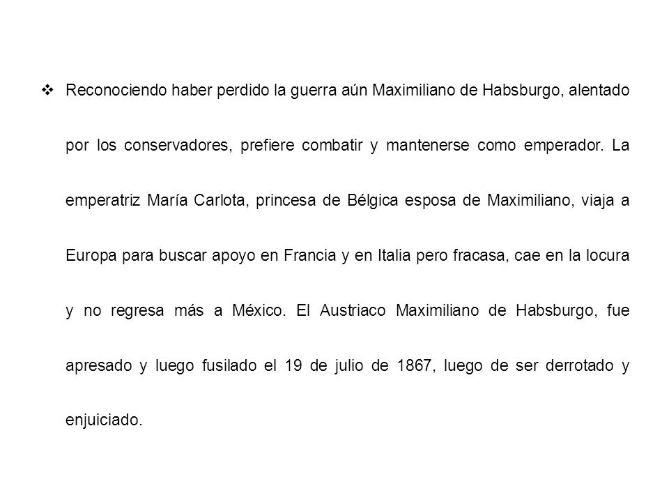 Reconociendo haber perdido la guerra aún Maximiliano de Habsburgo, alentado por los conservadores, prefiere combatir y mantenerse como emperador.