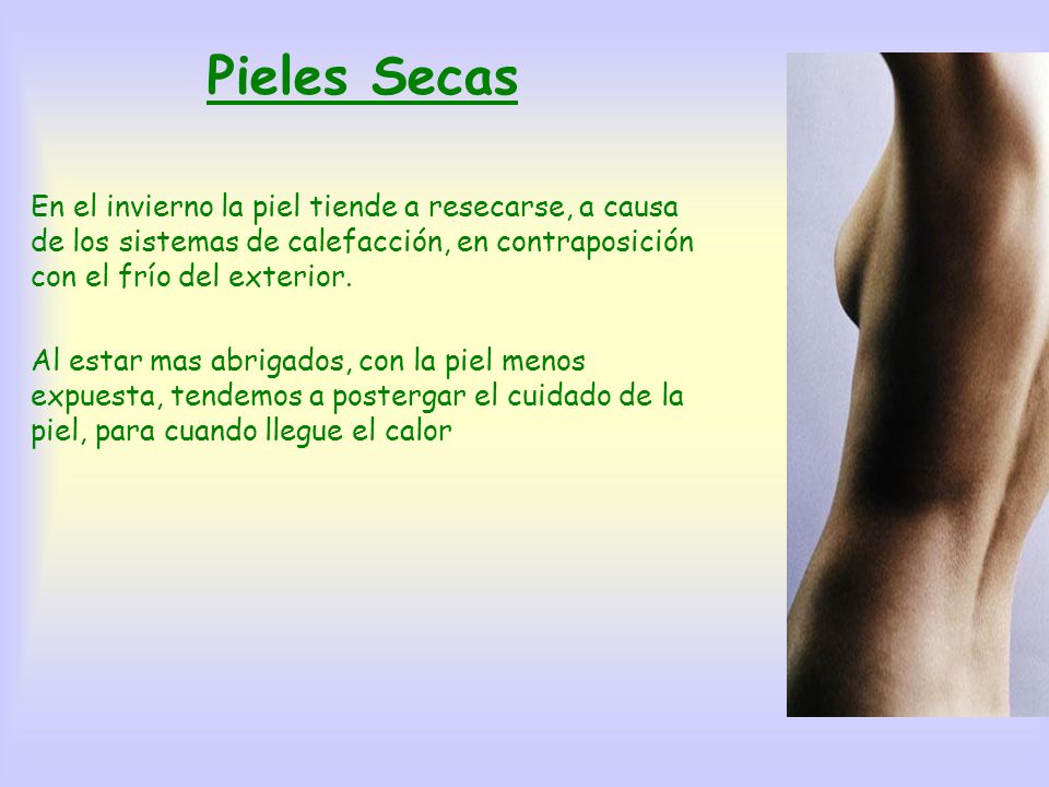Pieles Secas En el invierno la piel tiende a resecarse, a causa de los sistemas de calefacción, en contraposición con el frío del exterior.