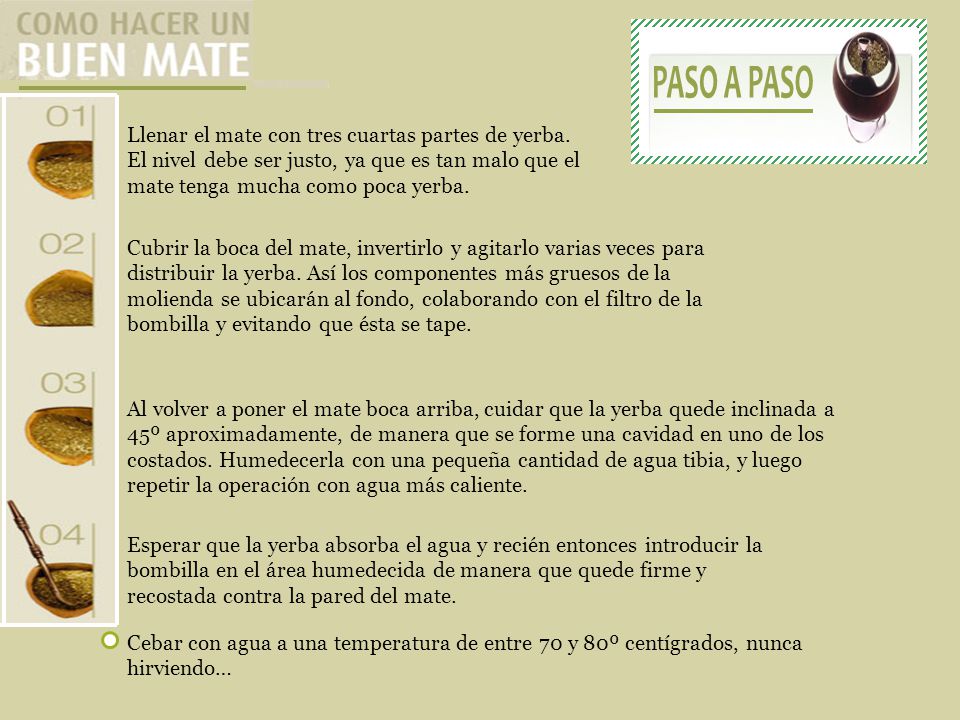 PASO A PASO Llenar el mate con tres cuartas partes de yerba. El nivel debe ser justo, ya que es tan malo que el mate tenga mucha como poca yerba.