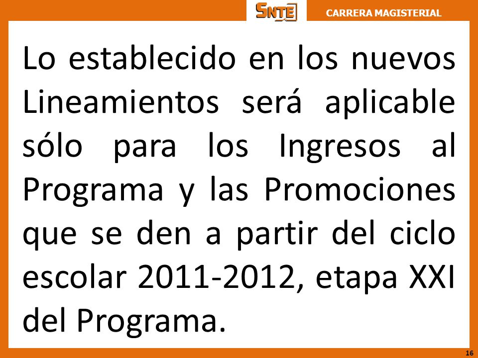 Lo establecido en los nuevos Lineamientos será aplicable sólo para los Ingresos al Programa y las Promociones que se den a partir del ciclo escolar , etapa XXI del Programa.