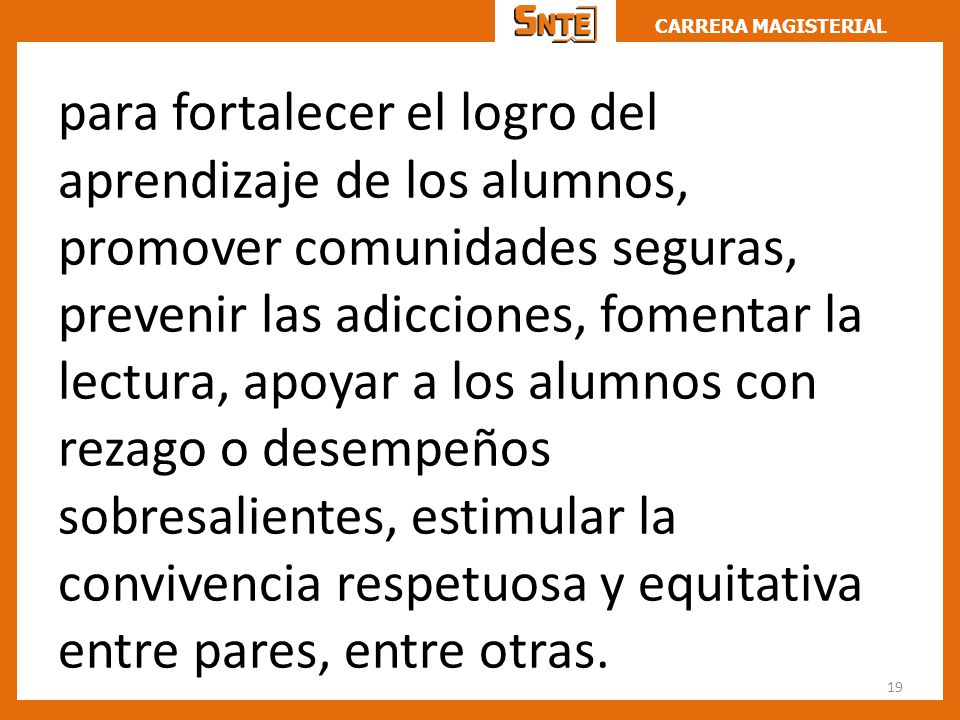 para fortalecer el logro del aprendizaje de los alumnos, promover comunidades seguras, prevenir las adicciones, fomentar la lectura, apoyar a los alumnos con rezago o desempeños sobresalientes, estimular la convivencia respetuosa y equitativa entre pares, entre otras.
