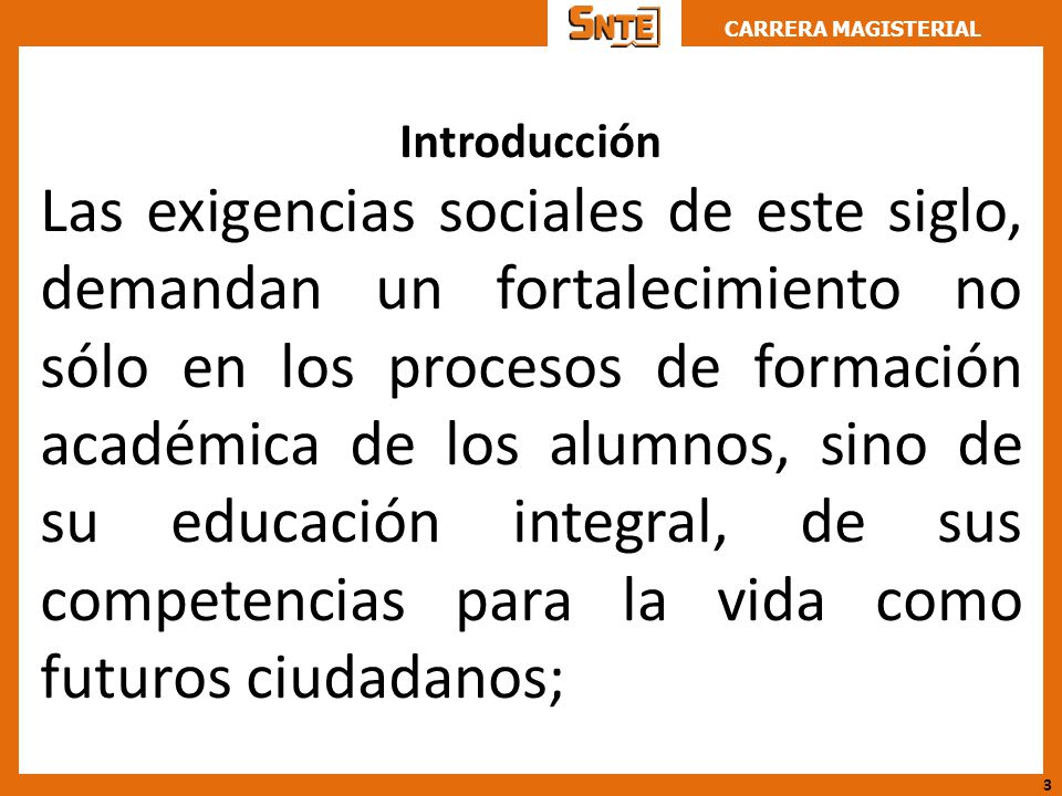 Introducción Las exigencias sociales de este siglo, demandan un fortalecimiento no sólo en los procesos de formación académica de los alumnos, sino de su educación integral, de sus competencias para la vida como futuros ciudadanos;