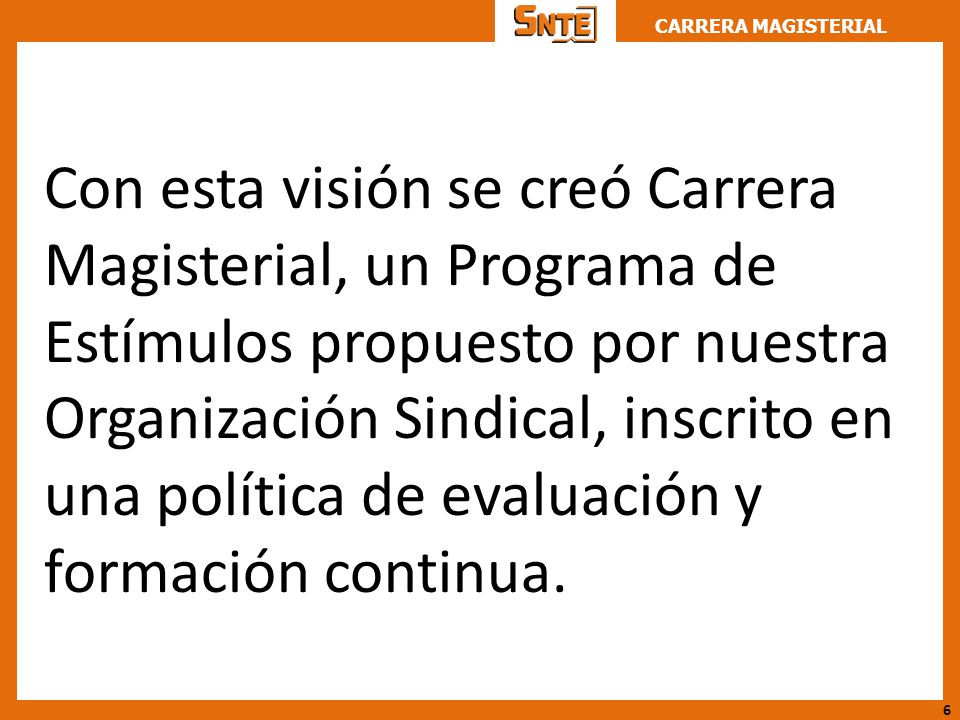 Con esta visión se creó Carrera Magisterial, un Programa de Estímulos propuesto por nuestra Organización Sindical, inscrito en una política de evaluación y formación continua.