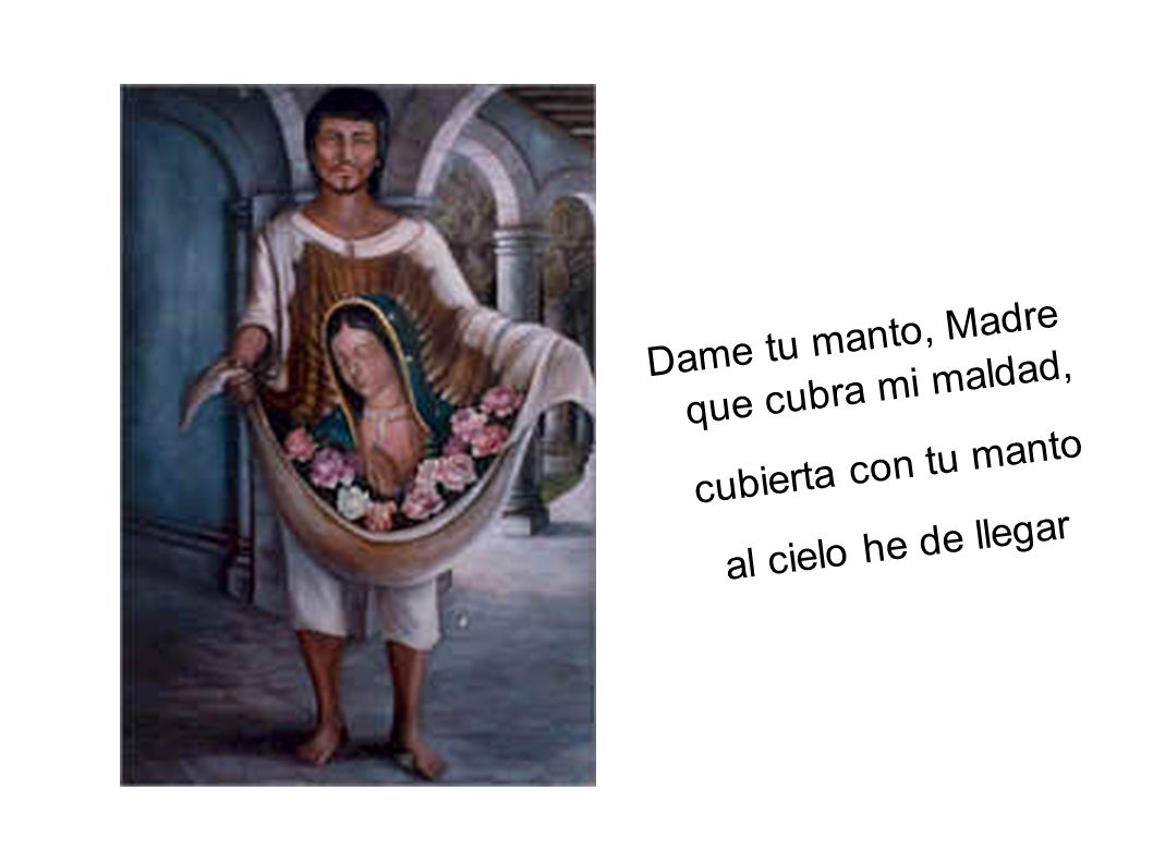 Dame tu manto, Madre que cubra mi maldad, cubierta con tu manto al cielo he de llegar