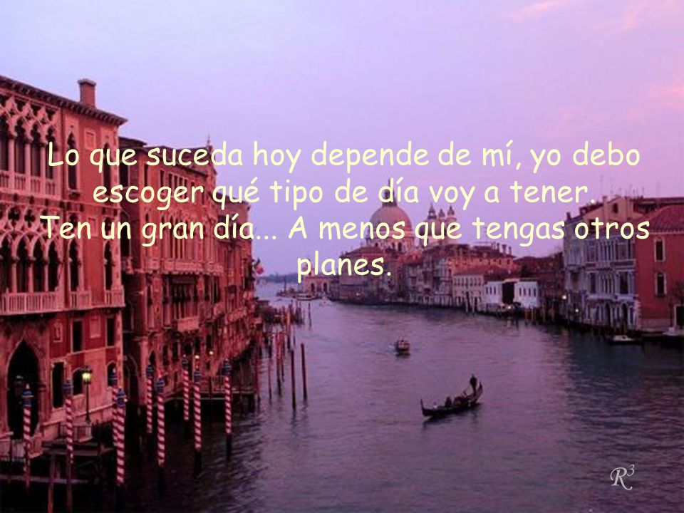 Lo que suceda hoy depende de mí, yo debo escoger qué tipo de día voy a tener. Ten un gran día... A menos que tengas otros planes.
