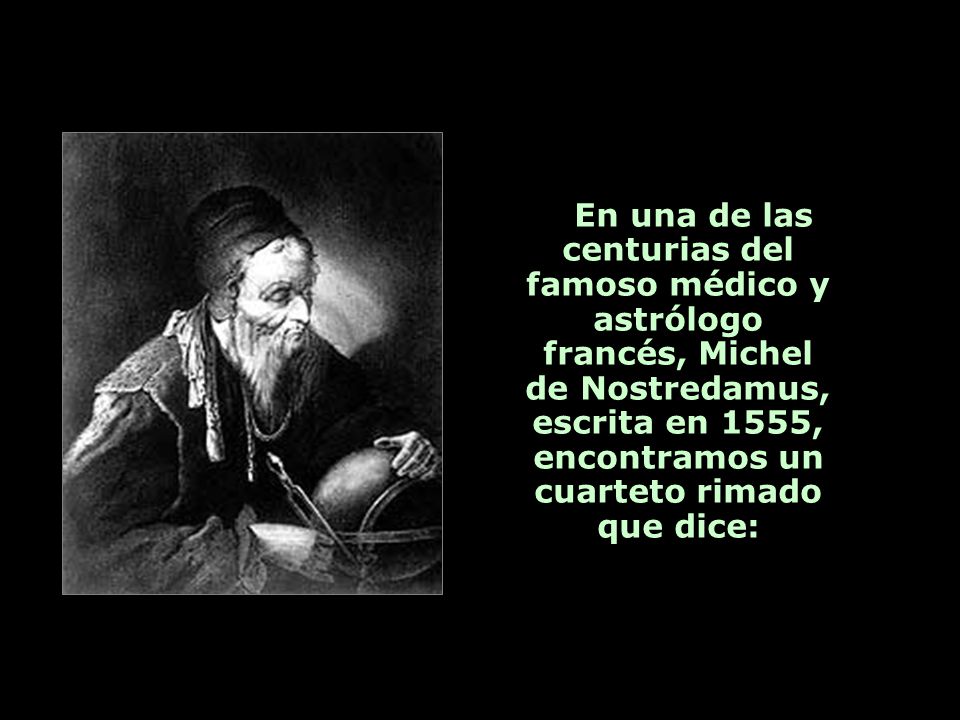 En una de las centurias del famoso médico y astrólogo francés, Michel de Nostredamus, escrita en 1555, encontramos un cuarteto rimado que dice: