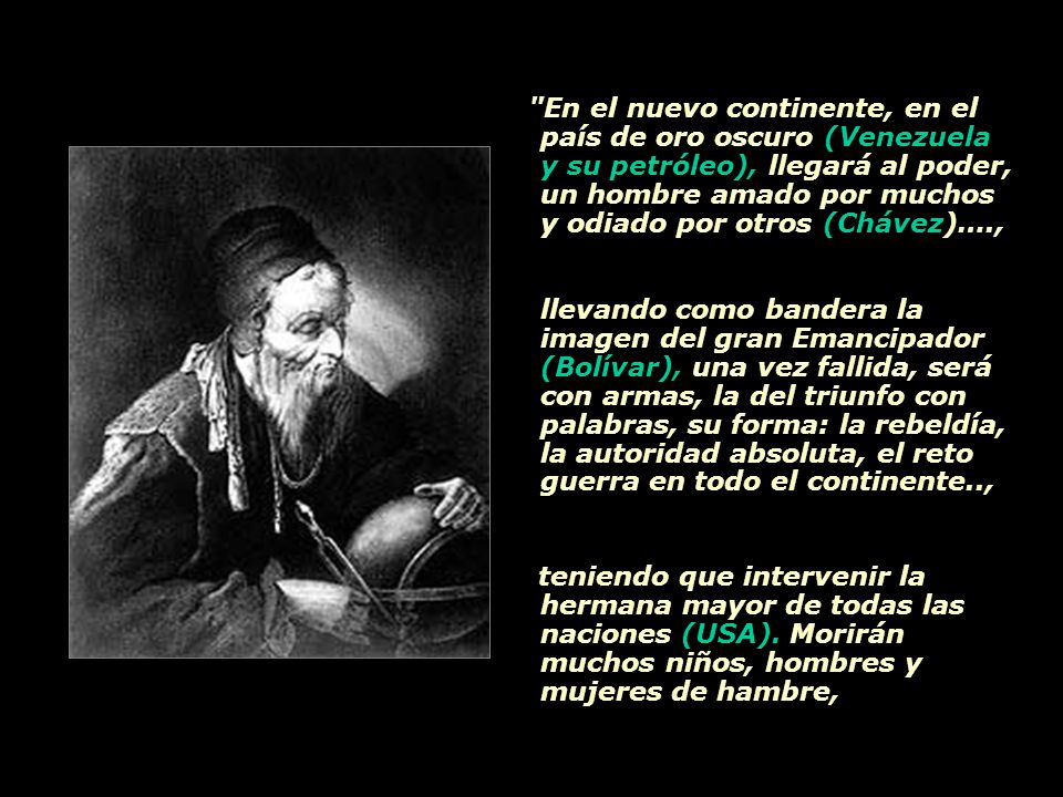 En el nuevo continente, en el país de oro oscuro (Venezuela y su petróleo), llegará al poder, un hombre amado por muchos y odiado por otros (Chávez)….,