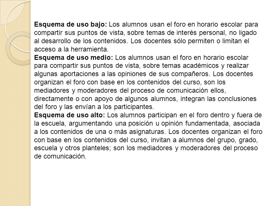 Esquema de uso bajo: Los alumnos usan el foro en horario escolar para compartir sus puntos de vista, sobre temas de interés personal, no ligado al desarrollo de los contenidos. Los docentes sólo permiten o limitan el acceso a la herramienta.