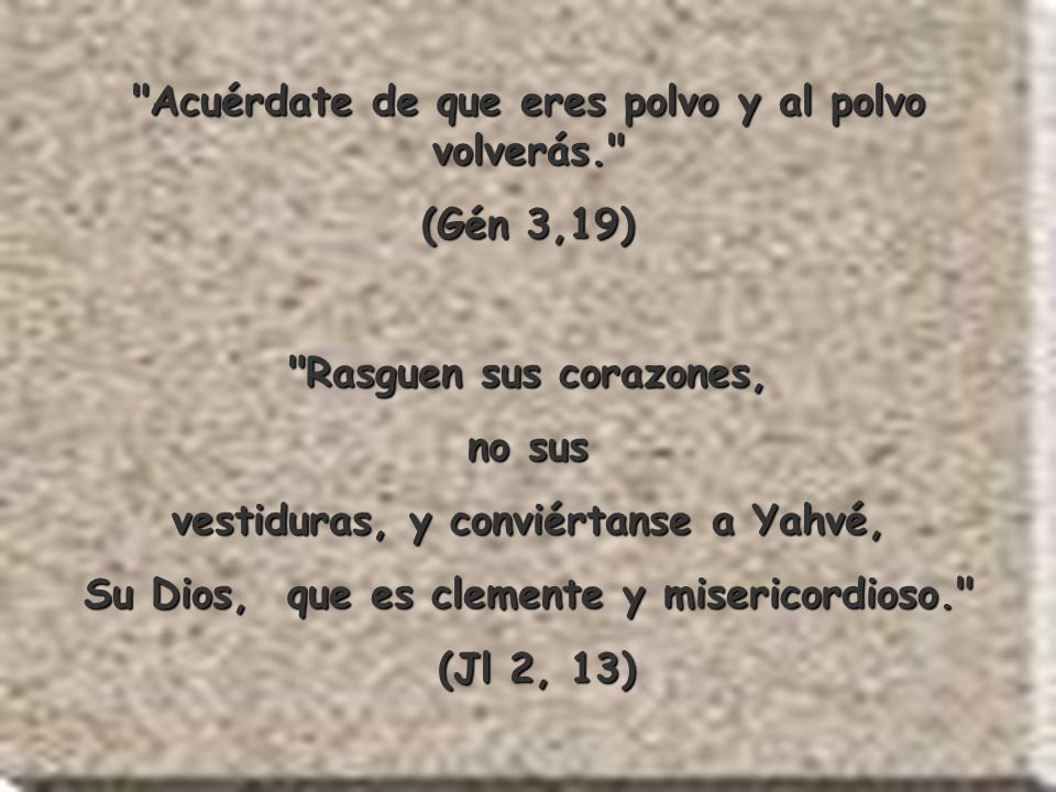 Acuérdate de que eres polvo y al polvo volverás. (Gén 3,19)
