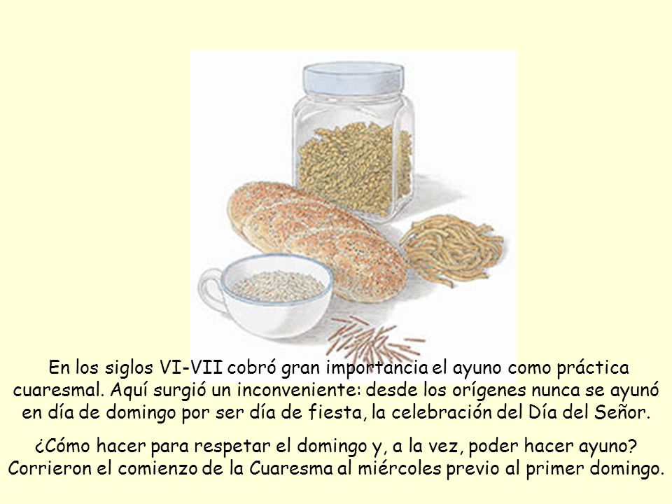En los siglos VI-VII cobró gran importancia el ayuno como práctica cuaresmal. Aquí surgió un inconveniente: desde los orígenes nunca se ayunó en día de domingo por ser día de fiesta, la celebración del Día del Señor.