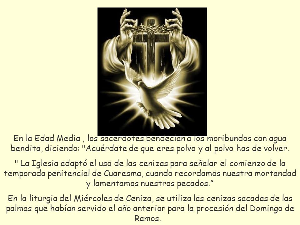 En la Edad Media , los sacerdotes bendecían a los moribundos con agua bendita, diciendo: Acuérdate de que eres polvo y al polvo has de volver.